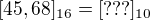 $[45,68]_{16} = [???]_{10}$