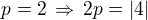 $p=2\,\Rightarrow\,2p=|4|$
