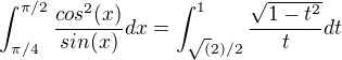 $\int_{\pi/4}^{\pi/2} \frac{cos^2(x)}{sin(x)} dx=\int_{\sqrt(2)/2}^{1} \frac{\sqrt{1-t^2}}{t} dt$