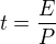 $t=\frac{E}{P}$