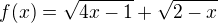 $f(x) = \sqrt{4x-1} + \sqrt{2-x}$