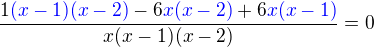 $\frac{1\color{blue}(x-1)(x-2)\color{black}-6\color{blue}x(x-2)\color{black}+6\color{blue}x(x-1)}{x(x-1)(x-2)}=0$
