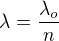 $\lambda =\frac{\lambda _{o}}{n}$