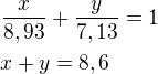 $\frac{x}{8,93}+\frac{y}{7,13}=1\nlx+y=8,6$