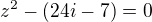 kopírovat do textarea $z^2 - (24i - 7)= 0$