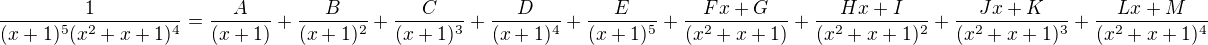 $\frac1{(x+1)^5(x^2+x+1)^4}=\frac A{(x+1)}+\frac B{(x+1)^2}+\frac C{(x+1)^3}+\frac D{(x+1)^4}+\frac E{(x+1)^5}+\frac{Fx+G}{(x^2+x+1)}+\frac{Hx+I}{(x^2+x+1)^2}+\frac{Jx+K}{(x^2+x+1)^3}+\frac{Lx+M}{(x^2+x+1)^4}$