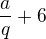 $\frac aq + 6$