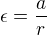 $\epsilon= \frac{a}{r}$
