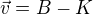 $\vec{v} = B - K$