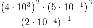 $\frac{\(4\cdot10^3\)^2\cdot \(5\cdot 10^{-1}\)^3}{\(2\cdot 10^{-4}\)^{-1}}$