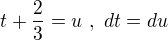$t+\frac{2}{3}=u\,\,,\,\,dt=du$