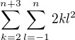 $\sum_{k=2}^{n+3}\sum_{l=-1}^{n}2kl^2$