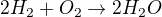 $2H_2 + O_2 \rightarrow 2H_2O$