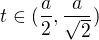 $t \in (\frac{a}{2},\frac{a}{\sqrt 2})$