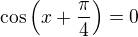 kopírovat do textarea $\cos\left(x+\frac\pi4\right)=0$