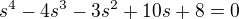 $s^4-4 s^3-3 s^2+10 s+8 = 0$