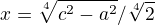 $ x= {\sqrta\sqrt[4]{c^2-a^2}/}{\sqrt[4]2} $