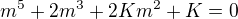 $m^5+2m^3+2Km^2+K=0$