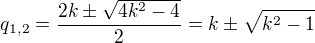 $q_{1,2}=\frac{2k\pm \sqrt{4k^2-4}}{2}=k\pm \sqrt{k^2-1}$