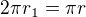 $2\pi r_{1}=\pi r$