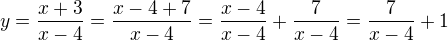 $y= \frac{x+3}{x-4}=\frac{x-4+7}{x-4}=\frac{x-4}{x-4}+\frac{7}{x-4}=\frac{7}{x-4}+1$