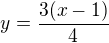 $y=\frac{3(x-1)}{4}$