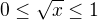$0\leq \sqrt{x}\leq 1$