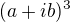 $(a+ib)^{3}$