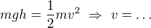 $mgh=\frac12mv^2\ \Rightarrow\ v=\dots$