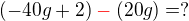$(-40g+2)\color{red} - \color{black} (20g)= ?$