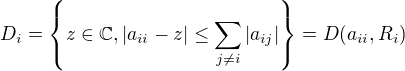 $ D_i=\{z \in \mathbb{C}, |a_{ii}-z|\le \sum_{j\neq i}|a_{ij}|\}=D(a_{ii},R_i) $