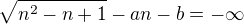 $\sqrt{n^{2}-n+1}-an-b=-\infty $