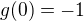 $g(0)=-1$