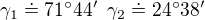 $\gamma_1\doteq 71�44'\enspace \gamma_2\doteq 24�38'$