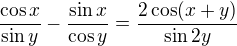 kopírovat do textarea $\frac{\cos x}{\sin y}-\frac{\sin x}{\cos y}=\frac{2\cos (x+y)}{\sin 2y}$