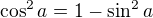 $\cos^2a=1-\sin^2a$