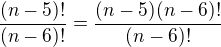 $\frac{(n-5)!}{(n-6)!}=\frac{(n-5)(n-6)!}{(n-6)!}$