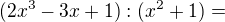$(2x^3 -3x +1) : (x^2 + 1) =$