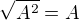 $\sqrt{A^2} = A$