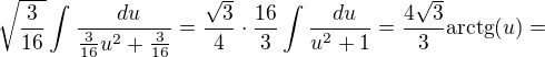 $\sqrt{\frac{3}{16}}\int_{}^{}\frac{\ du}{\frac{3}{16}u^{2}+\frac{3}{16}}=\frac{\sqrt{3}}{4}\cdot \frac{16}{3}\int_{}^{}\frac{\ du}{u^{2}+1}=\frac{4\sqrt{3}}{3}\mathrm{arctg}(u)=$
