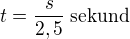 $t=\frac{s}{2,5}\:\text{sekund}$