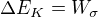 $\Delta E_{K}=W_{\sigma }$
