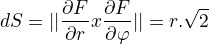 $dS=||\frac{\partial F}{\partial r}x\frac{\partial F}{\partial \varphi }||=r.\sqrt{2}$