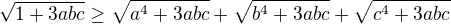 $\sqrt{1+3abc} \ge \sqrt{a^4+3abc} + \sqrt{b^4+3abc} + \sqrt{c^4+3abc}$
