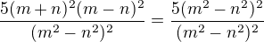 $\frac{5(m+n)^2(m-n)^2}{(m^2-n^2)^2}=\frac{5(m^2-n^2)^2}{(m^2-n^2)^2}$