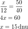 $\frac{x}{12}=\frac{50}{40}\nl4x=60\nlx=15\,\textrm{dnu}$