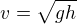 $v = \sqrt{gh}$