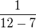 $\frac{1}{12-7}$