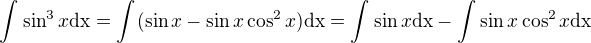 $\int_{}^{}\sin ^3x\text{dx}=\int_{}^{}(\sin x-\sin x\cos ^2x)\text{dx}= \int_{ }^{}\sin x\text{dx}-\int_{}^{}\sin x\cos ^2x\text{dx}$