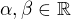 $\alpha, \beta \in \mathbb{R}$
